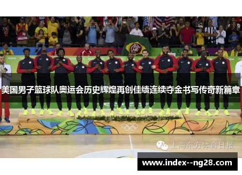 美国男子篮球队奥运会历史辉煌再创佳绩连续夺金书写传奇新篇章