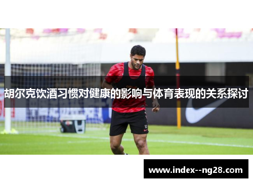 胡尔克饮酒习惯对健康的影响与体育表现的关系探讨