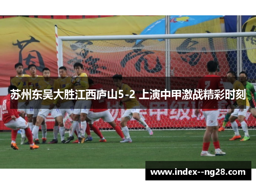 苏州东吴大胜江西庐山5-2 上演中甲激战精彩时刻