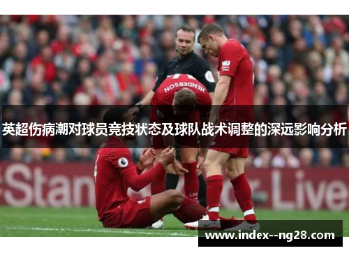 英超伤病潮对球员竞技状态及球队战术调整的深远影响分析