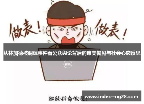 从林加德被调侃事件看公众舆论背后的审美偏见与社会心态反思