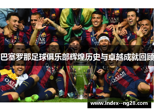 巴塞罗那足球俱乐部辉煌历史与卓越成就回顾