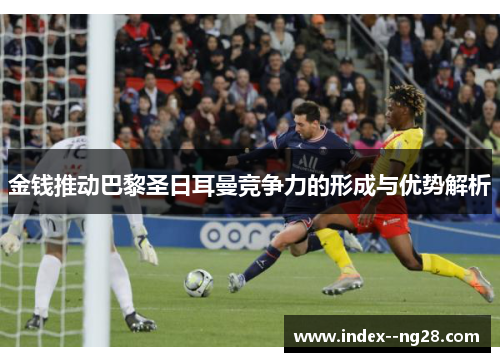 金钱推动巴黎圣日耳曼竞争力的形成与优势解析 金钱推动巴黎圣日耳曼竞争力的形成与优势解析
