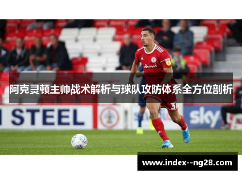 阿克灵顿主帅战术解析与球队攻防体系全方位剖析 阿克灵顿主帅战术解析与球队攻防体系全方位剖析