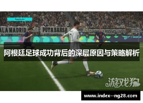 阿根廷足球成功背后的深层原因与策略解析