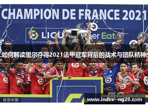 如何解读里尔夺得2021法甲冠军背后的战术与团队精神