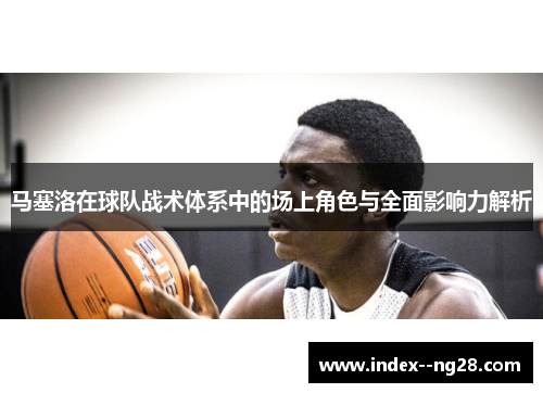 马塞洛在球队战术体系中的场上角色与全面影响力解析