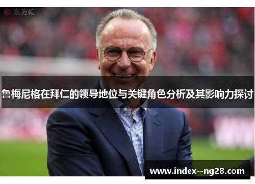 鲁梅尼格在拜仁的领导地位与关键角色分析及其影响力探讨 鲁梅尼格在拜仁的领导地位与关键角色分析及其影响力探讨