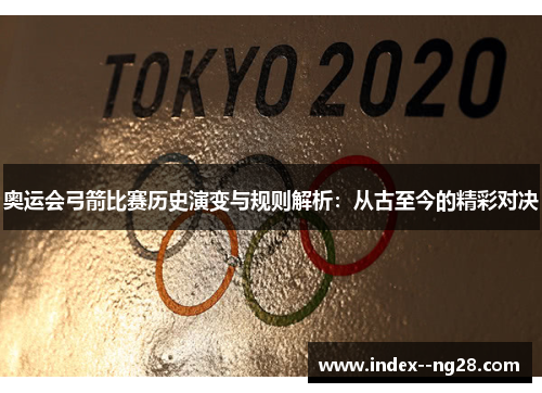 奥运会弓箭比赛历史演变与规则解析:从古至今的精彩对决 奥运会弓箭比赛历史演变与规则解析:从古至今的精彩对决
