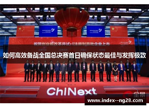 如何高效备战全国总决赛首日确保状态最佳与发挥极致 如何高效备战全国总决赛首日确保状态最佳与发挥极致