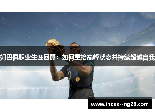 姆巴佩职业生涯回顾:如何重拾巅峰状态并持续超越自我 姆巴佩职业生涯回顾:如何重拾巅峰状态并持续超越自我