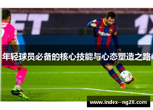 年轻球员必备的核心技能与心态塑造之路 年轻球员必备的核心技能与心态塑造之路