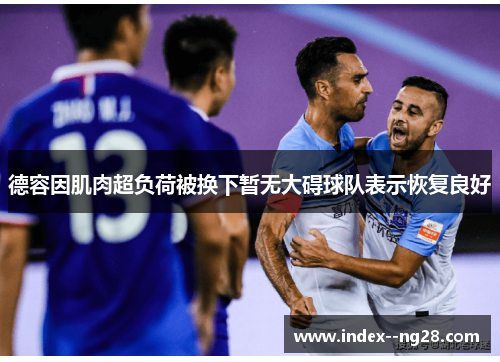 德容因肌肉超负荷被换下暂无大碍球队表示恢复良好 德容因肌肉超负荷被换下暂无大碍球队表示恢复良好