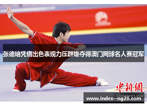 张德培凭借出色表现力压群雄夺得澳门网球名人赛冠军 张德培凭借出色表现力压群雄夺得澳门网球名人赛冠军