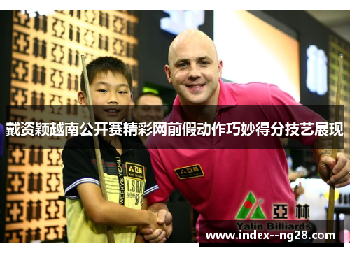 戴资颖越南公开赛精彩网前假动作巧妙得分技艺展现