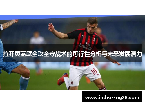 拉齐奥蓝鹰全攻全守战术的可行性分析与未来发展潜力 拉齐奥蓝鹰全攻全守战术的可行性分析与未来发展潜力