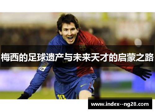 梅西的足球遗产与未来天才的启蒙之路