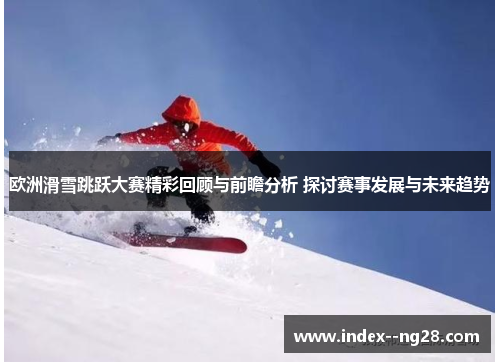 欧洲滑雪跳跃大赛精彩回顾与前瞻分析 探讨赛事发展与未来趋势