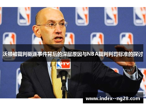 沃顿被裁判驱逐事件背后的深层原因与NBA裁判判罚标准的探讨