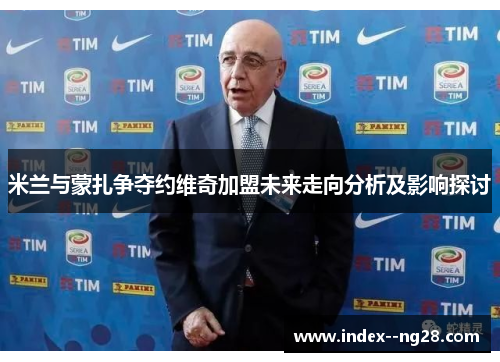 米兰与蒙扎争夺约维奇加盟未来走向分析及影响探讨 米兰与蒙扎争夺约维奇加盟未来走向分析及影响探讨