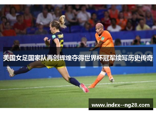 美国女足国家队再创辉煌夺得世界杯冠军续写历史传奇 美国女足国家队再创辉煌夺得世界杯冠军续写历史传奇