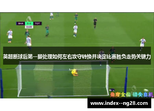 英超断球后第一脚处理如何左右攻守转换并决定比赛胜负走势关键力 英超断球后第一脚处理如何左右攻守转换并决定比赛胜负走势关键力
