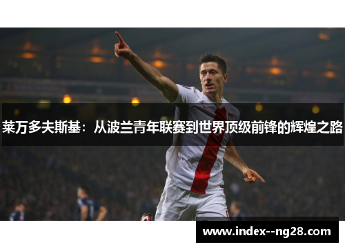 莱万多夫斯基：从波兰青年联赛到世界顶级前锋的辉煌之路