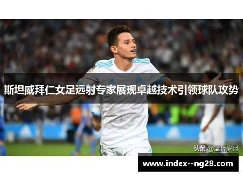 斯坦威拜仁女足远射专家展现卓越技术引领球队攻势 斯坦威拜仁女足远射专家展现卓越技术引领球队攻势