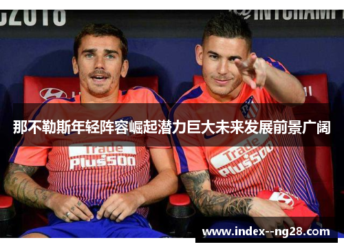 那不勒斯年轻阵容崛起潜力巨大未来发展前景广阔