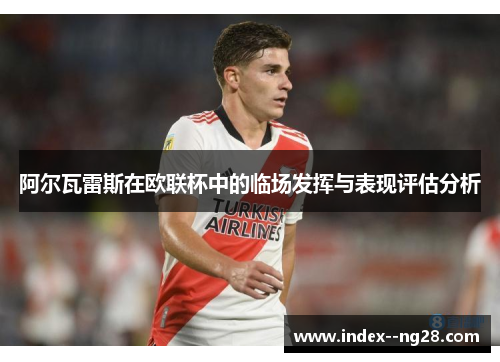 阿尔瓦雷斯在欧联杯中的临场发挥与表现评估分析