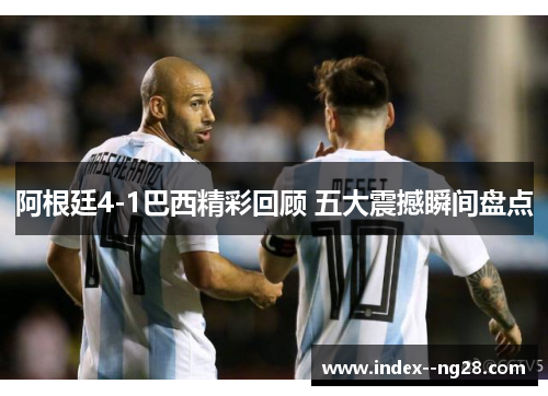 阿根廷4-1巴西精彩回顾 五大震撼瞬间盘点