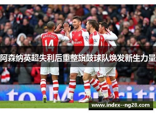 阿森纳英超失利后重整旗鼓球队焕发新生力量