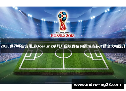 2026世界杯官方用球Oceaunz系列升级版发布 内置感应芯片精度大幅提升