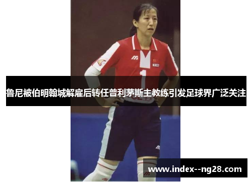 鲁尼被伯明翰城解雇后转任普利茅斯主教练引发足球界广泛关注